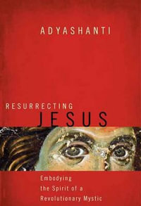 Resurrecting Jesus : Embodying the Spirit of a Revolutionary Mystic - Adyashanti