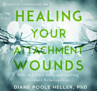 Healing Your Attachment Wounds : How to Create Deep and Lasting Intimate Relationships - Diane Poole Heller