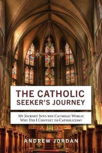 The Catholic Seeker's Journey : My Journey Into the Catholic World - Andrew Jordan