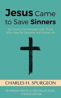 Jesus Came to Save Sinners : An Earnest Conversation with Those Who Long for Salvation and Eternal Life - Charles H. Spurgeon