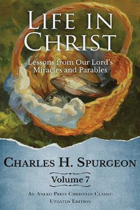 Life in Christ Vol 7 : Lessons from Our Lord's Miracles and Parables - Charles H. Spurgeon