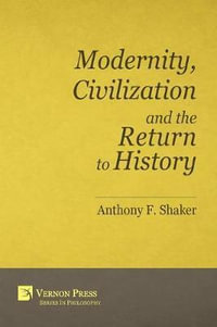 Modernity, Civilization and the Return to History : Vernon Series in Philosophy - Anthony F Shaker