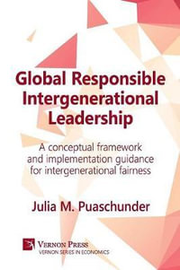 Global Responsible Intergenerational Leadership : A Conceptual Framework and Implementation Guidance for Intergenerational Fairness - Julia M Puaschunder