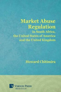 Market Abuse Regulation in South Africa, the United States of America and the United Kingdom : Vernon Series in Law - Howard Chitimira