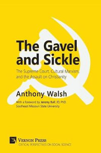 Gavel and Sickle : The Supreme Court, Cultural Marxism, and the Assault on Christianity - Anthony Walsh