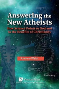 Answering the New Atheists : How Science Points to God and to the Benefits of Christianity - Anthony Walsh