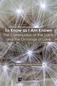 To Know as I Am Known : The Communion of the Saints and the Ontology of Love - Mark McLeod-Harrison