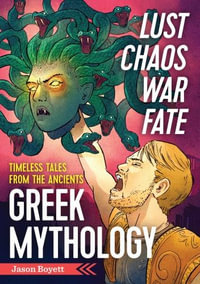 Lust, Chaos, War, and Fate - Greek Mythology : Greek Mythology: Timeless Tales from the Ancients - Jason Boyett