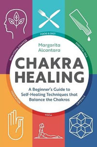 Chakra Healing : A Beginner's Guide to Self-Healing Techniques That Balance the Chakras - Margarita Alcantara