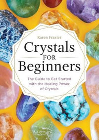 Crystals for Beginners : The Guide to Get Started with the Healing Power of Crystals - Karen Frazier