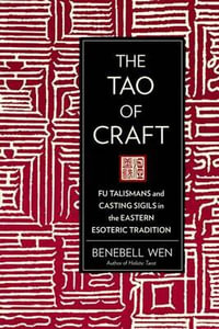 The Tao of Craft : Fu Talismans and Casting Sigils in the Eastern Esoteric Tradition - Benebell Wen