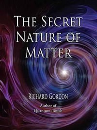 The Secret Nature of Matter - Richard Gordon