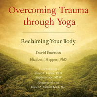 Overcoming Trauma through Yoga : Reclaiming Your Body - Elizabeth Hopper Ph.D.