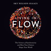 Living in Flow : The Science of Synchronicity and How Your Choices Shape Your World - Sky Nelson-Isaacs