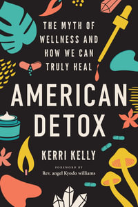 American Detox : The Myth of Wellness and How We Can Truly Heal - Kerri Kelly
