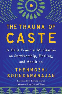 The Trauma of Caste : A Dalit Feminist Meditation on Survivorship, Healing, and Abolition - Thenmozhi Soundararajan