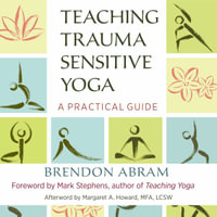 Teaching Trauma-Sensitive Yoga : A Practical Guide - Brendon Abram