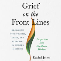 Grief on the Front Lines : Reckoning with Trauma, Grief, and Humanity in Modern Medicine - Henriette Zoutomou