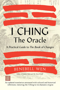 I Ching, the Oracle : A Practical Guide to the Book of Changes: An updated translation annotated with cultural & historical references, restoring the I Ching to its shamanic origins - Benebell Wen