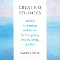 Creating Stillness : Mindful Art Practices and Stories for Navigating Anxiety, Stress, and Fear - Cindy Kay