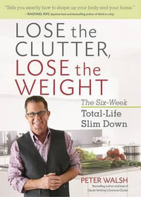 Lose the Clutter, Lose the Weight : The Six Week Total-Life Slim Down - Peter Walsh