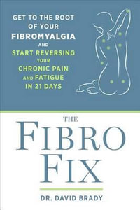 The Fibro Fix : Get to the Root of Your Fibromyalgia and Start Reversing Your Chronic Pain and Fatigue in 21 Days - David M. Brady