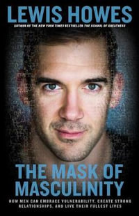 The Mask of Masculinity : How Men Can Embrace Vulnerability, Create Strong Relationships, and Live Their Fullest Lives - Lewis Howes