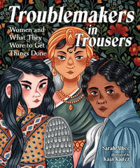 Troublemakers in Trousers : Women and What They Wore to Get Things Done - Sarah Albee