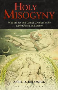 Holy Misogyny : Why the Sex and Gender Conflicts in the Early Church Still Matter - April D. Deconick