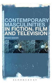 Contemporary Masculinities in Fiction, Film and Television : Film, Fiction, and Television - Brian Baker