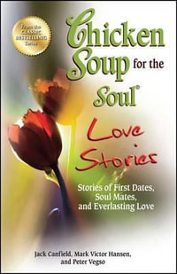 Chicken Soup for the Soul Love Stories : Stories of First Dates, Soul Mates, and Everlasting Love - Jack Canfield