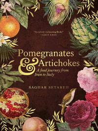 Pomegranates and Artichokes : A Food Journey from Iran to Italy - Saghar Setareh