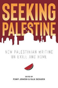 Seeking Palestine : New Palestinian Writing on Exile and Home - Penny Johnson