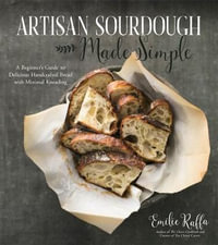 Artisan Sourdough Made Simple : A Beginner's Guide & Beyond to Delicious Handcrafted Bread with Minimal Kneading - Emilie Raffa