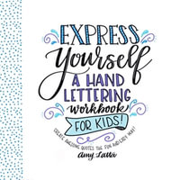 Express Yourself: A Hand Lettering Workbook for Kids : Create Awesome Quotes the Fun & Easy Way! - Amy Latta