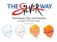 The Silver Way : Techniques, Tips, and Tutorials for Effective Character Design - Stephen Silver