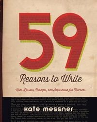 59 Reasons to Write : Mini-Lessons, Prompts, and Inspiration for Teachers - Kate Messner