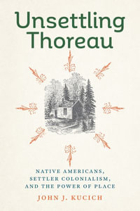 Unsettling Thoreau : Native Americans, Settler Colonialism, and the Power of Place - John J. Kucich