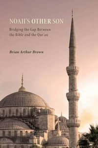 Noah's Other Son : Bridging the Gap Between the Bible and the Qur'an - Brian Arthur Brown