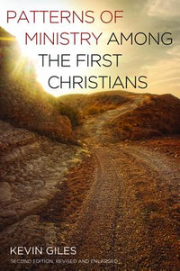 Patterns of Ministry among the First Christians : Second Edition, Revised and Enlarged - Kevin Giles