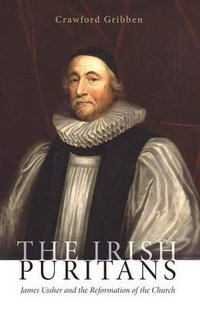 The Irish Puritans : James Ussher and the Reformation of the Church - Crawford Gribben