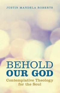 Behold Our God : Contemplative Theology for the Soul - Justin Mandela Roberts