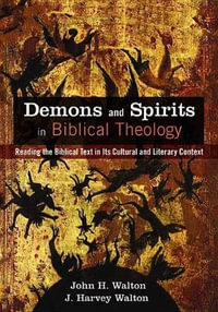 Demons and Spirits in Biblical Theology : Reading the Biblical Text in Its Cultural and Literary Context - John H. Walton