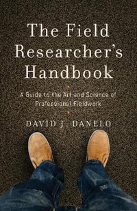 The Field Researcher's Handbook : A Guide to the Art and Science of Professional Fieldwork - David J. Danelo