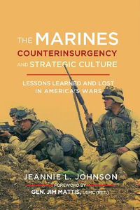 The Marines, Counterinsurgency, and Strategic Culture : Lessons Learned and Lost in America's Wars - Jeannie L. Johnson