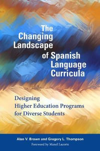 The Changing Landscape of Spanish Language Curricula : Designing Higher Education Programs for Diverse Students - Alan V. Brown