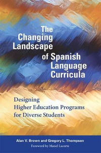 The Changing Landscape of Spanish Language Curricula : Designing Higher Education Programs for Diverse Students - Alan V. Brown