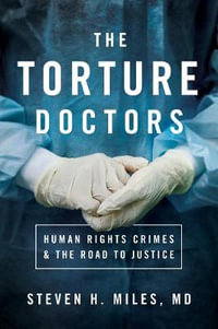 The Torture Doctors : Human Rights Crimes and the Road to Justice - Steven H. Miles