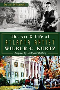 The Art and Life of Atlanta Artist Wilbur G. Kurtz : Inspired by Southern History - David O'Connell