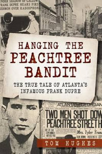 Hanging the Peachtree Bandit : The True Tale of Atlanta's Infamous Frank Dupre - Tom Hughes